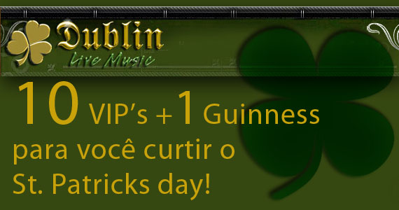 Promoção de St. Patrick's Day no Dublin, 10 VIP's e Guinness para você curtir!